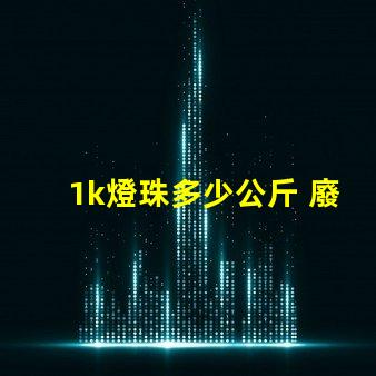 1k燈珠多少公斤 廢燈珠多少錢一公斤